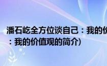 潘石屹全方位谈自己：我的价值观(关于潘石屹全方位谈自己：我的价值观的简介)