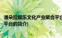 潘朵拉娱乐文化产业聚合平台(关于潘朵拉娱乐文化产业聚合平台的简介)