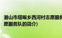 潜山市塔畈乡西河村志愿服务队(关于潜山市塔畈乡西河村志愿服务队的简介)