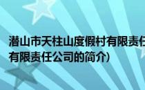 潜山市天柱山度假村有限责任公司(关于潜山市天柱山度假村有限责任公司的简介)