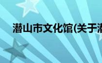 潜山市文化馆(关于潜山市文化馆的简介)