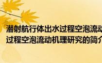 潜射航行体出水过程空泡流动机理研究(关于潜射航行体出水过程空泡流动机理研究的简介)