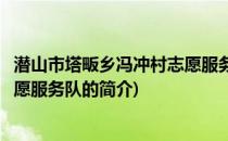 潜山市塔畈乡冯冲村志愿服务队(关于潜山市塔畈乡冯冲村志愿服务队的简介)