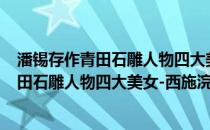 潘锡存作青田石雕人物四大美女-西施浣纱(关于潘锡存作青田石雕人物四大美女-西施浣纱的简介)