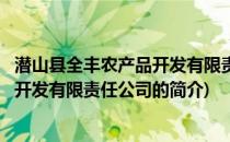 潜山县全丰农产品开发有限责任公司(关于潜山县全丰农产品开发有限责任公司的简介)