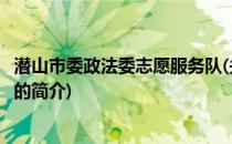 潜山市委政法委志愿服务队(关于潜山市委政法委志愿服务队的简介)