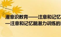 潜意识教育——注意和记忆脑潜力训练(关于潜意识教育——注意和记忆脑潜力训练的简介)