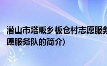 潜山市塔畈乡板仓村志愿服务队(关于潜山市塔畈乡板仓村志愿服务队的简介)