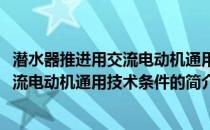 潜水器推进用交流电动机通用技术条件(关于潜水器推进用交流电动机通用技术条件的简介)