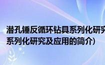 潜孔锤反循环钻具系列化研究及应用(关于潜孔锤反循环钻具系列化研究及应用的简介)