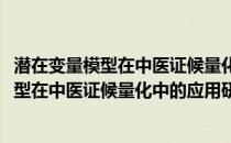 潜在变量模型在中医证候量化中的应用研究(关于潜在变量模型在中医证候量化中的应用研究的简介)