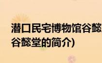 潜口民宅博物馆谷懿堂(关于潜口民宅博物馆谷懿堂的简介)