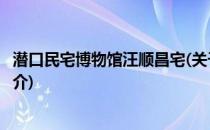 潜口民宅博物馆汪顺昌宅(关于潜口民宅博物馆汪顺昌宅的简介)