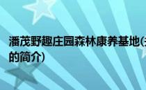 潘茂野趣庄园森林康养基地(关于潘茂野趣庄园森林康养基地的简介)