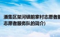 潘集区架河镇前家村志愿者服务队(关于潘集区架河镇前家村志愿者服务队的简介)