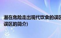 潜在危险走出现代饮食的误区(关于潜在危险走出现代饮食的误区的简介)