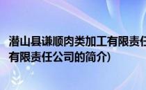 潜山县谦顺肉类加工有限责任公司(关于潜山县谦顺肉类加工有限责任公司的简介)