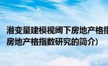 潜变量建模视阈下房地产格指数研究(关于潜变量建模视阈下房地产格指数研究的简介)