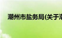 潮州市盐务局(关于潮州市盐务局的简介)