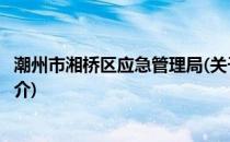 潮州市湘桥区应急管理局(关于潮州市湘桥区应急管理局的简介)