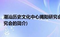 潮汕历史文化中心揭阳研究会(关于潮汕历史文化中心揭阳研究会的简介)