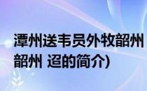 潭州送韦员外牧韶州 迢(关于潭州送韦员外牧韶州 迢的简介)