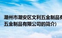 潮州市潮安区文利五金制品有限公司(关于潮州市潮安区文利五金制品有限公司的简介)