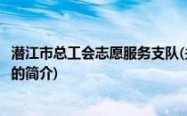 潜江市总工会志愿服务支队(关于潜江市总工会志愿服务支队的简介)