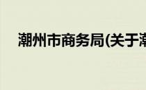 潮州市商务局(关于潮州市商务局的简介)