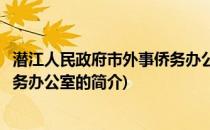 潜江人民政府市外事侨务办公室(关于潜江人民政府市外事侨务办公室的简介)