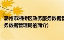 潮州市湘桥区政务服务数据管理局(关于潮州市湘桥区政务服务数据管理局的简介)