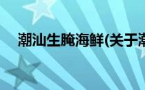 潮汕生腌海鲜(关于潮汕生腌海鲜的简介)