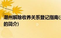 潮州解除收养关系登记指南(关于潮州解除收养关系登记指南的简介)