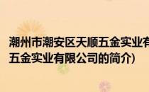 潮州市潮安区天顺五金实业有限公司(关于潮州市潮安区天顺五金实业有限公司的简介)