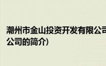 潮州市金山投资开发有限公司(关于潮州市金山投资开发有限公司的简介)