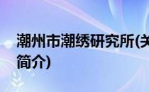 潮州市潮绣研究所(关于潮州市潮绣研究所的简介)