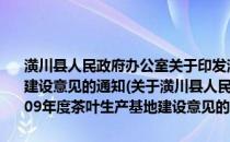 潢川县人民政府办公室关于印发潢川县2008—2009年度茶叶生产基地建设意见的通知(关于潢川县人民政府办公室关于印发潢川县2008—2009年度茶叶生产基地建设意见的通知的简介)