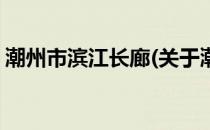 潮州市滨江长廊(关于潮州市滨江长廊的简介)