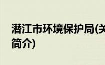 潜江市环境保护局(关于潜江市环境保护局的简介)