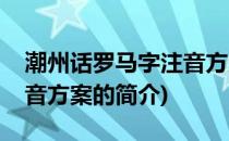 潮州话罗马字注音方案(关于潮州话罗马字注音方案的简介)