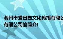 潮州市爱田园文化传播有限公司(关于潮州市爱田园文化传播有限公司的简介)