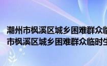 潮州市枫溪区城乡困难群众临时生活救助实施细则(关于潮州市枫溪区城乡困难群众临时生活救助实施细则的简介)