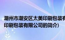 潮州市潮安区太美印刷包装有限公司(关于潮州市潮安区太美印刷包装有限公司的简介)