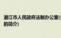 潜江市人民政府法制办公室(关于潜江市人民政府法制办公室的简介)