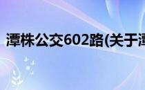 潭株公交602路(关于潭株公交602路的简介)