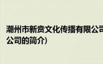 潮州市新贲文化传播有限公司(关于潮州市新贲文化传播有限公司的简介)