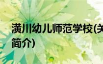 潢川幼儿师范学校(关于潢川幼儿师范学校的简介)