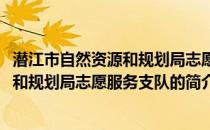 潜江市自然资源和规划局志愿服务支队(关于潜江市自然资源和规划局志愿服务支队的简介)