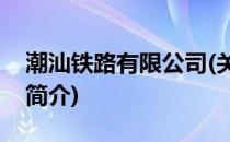 潮汕铁路有限公司(关于潮汕铁路有限公司的简介)