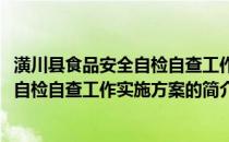 潢川县食品安全自检自查工作实施方案(关于潢川县食品安全自检自查工作实施方案的简介)